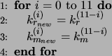 \begin{algorithmic}[1]
\FOR{$i=0$ to $11$}
\STATE $k_{r_{new}}^{(i)} = k_r^{(11-i)}$\STATE $k_{m_{new}}^{(i)} = k_m^{(11-i)}$\ENDFOR
\end{algorithmic}
