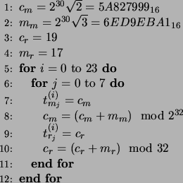 \begin{algorithmic}[1]
\STATE $c_m = 2^{30}\sqrt{2} = 5A827999_{16}$\STATE $m_m ...
...^{(i)} = c_r$\STATE $c_r = (c_r + m_r) \mod 32$\ENDFOR
\ENDFOR
\end{algorithmic}