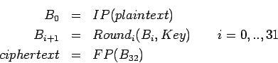 \begin{eqnarray*}
B_0 & = & IP(plaintext) \\
B_{i+1} & = & Round_i(B_i,Key) \qquad i=0, .., 31 \\
ciphertext & = & FP(B_{32})
\end{eqnarray*}