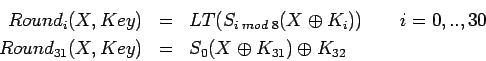 \begin{eqnarray*}
Round_i(X, Key) & = & LT(S_{i \; mod \; 8}(X \oplus K_i)) \qq...
...\\
Round_{31}(X, Key) & = & S_0(X \oplus K_{31}) \oplus K_{32}
\end{eqnarray*}